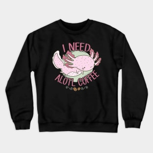 I Need Alotl Coffee Crewneck Sweatshirt